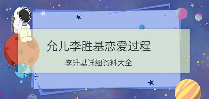 允儿李胜基恋爱过程 李升基详细资料大全